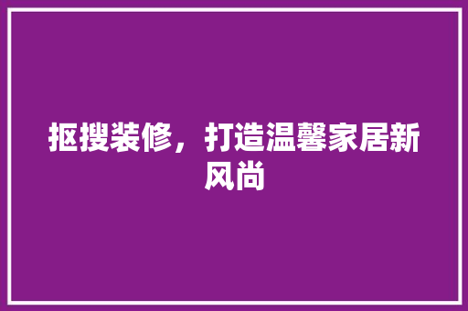 抠搜装修，打造温馨家居新风尚 设计原则
