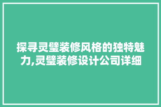 探寻灵璧装修风格的独特魅力,灵璧装修设计公司详细 施工管理
