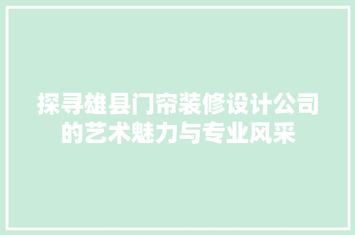 探寻雄县门帘装修设计公司的艺术魅力与专业风采