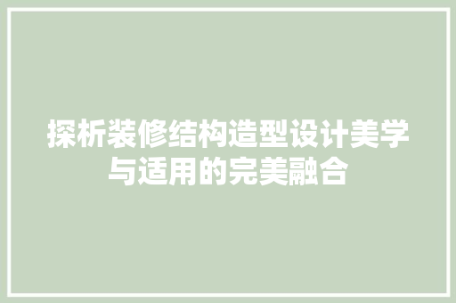 探析装修结构造型设计美学与适用的完美融合