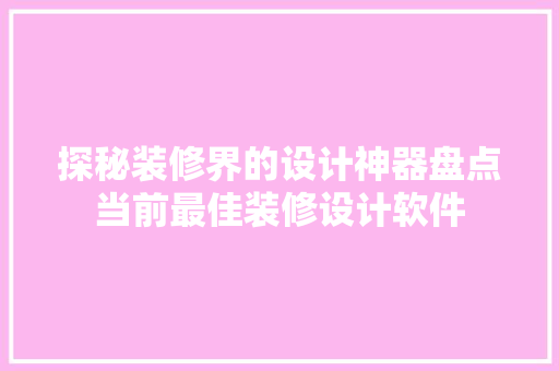 探秘装修界的设计神器盘点当前最佳装修设计软件 知识问答