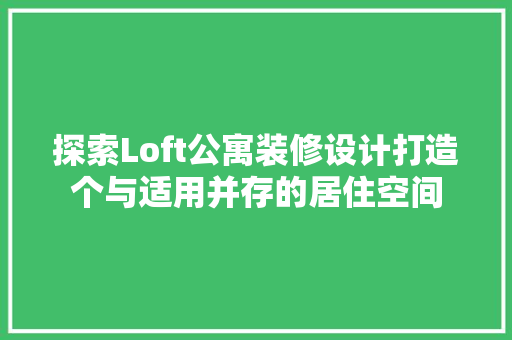 探索Loft公寓装修设计打造个与适用并存的居住空间 工艺流程