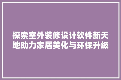 探索室外装修设计软件新天地助力家居美化与环保升级