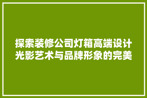 探索装修公司灯箱高端设计光影艺术与品牌形象的完美融合