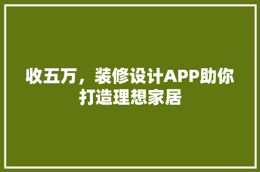 收五万，装修设计APP助你打造理想家居