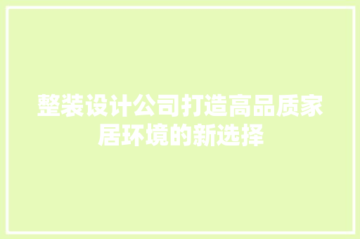 整装设计公司打造高品质家居环境的新选择