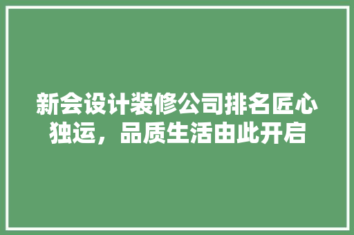 新会设计装修公司排名匠心独运，品质生活由此开启