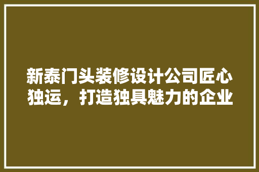 新泰门头装修设计公司匠心独运，打造独具魅力的企业形象