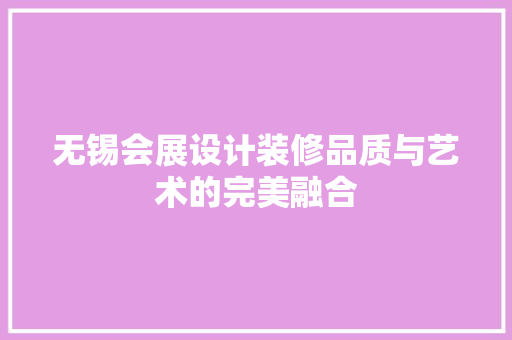 无锡会展设计装修品质与艺术的完美融合