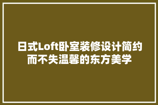 日式Loft卧室装修设计简约而不失温馨的东方美学