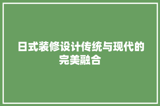 日式装修设计传统与现代的完美融合