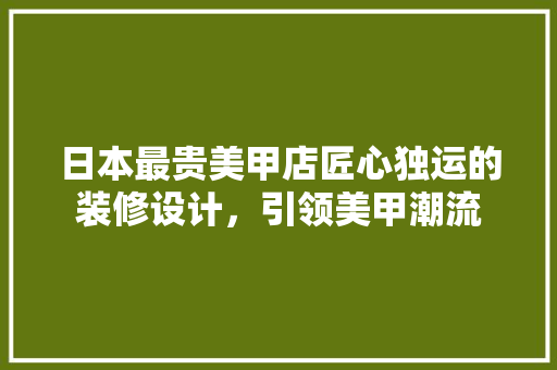 日本最贵美甲店匠心独运的装修设计，引领美甲潮流 建筑设计