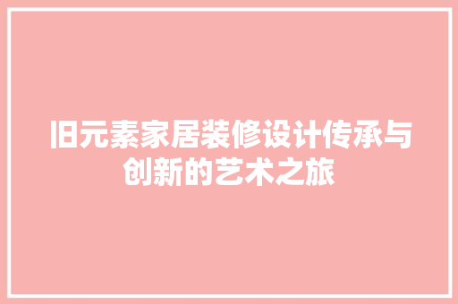 旧元素家居装修设计传承与创新的艺术之旅