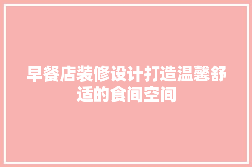 早餐店装修设计打造温馨舒适的食间空间