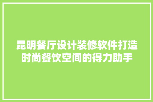 昆明餐厅设计装修软件打造时尚餐饮空间的得力助手 公共建筑设计