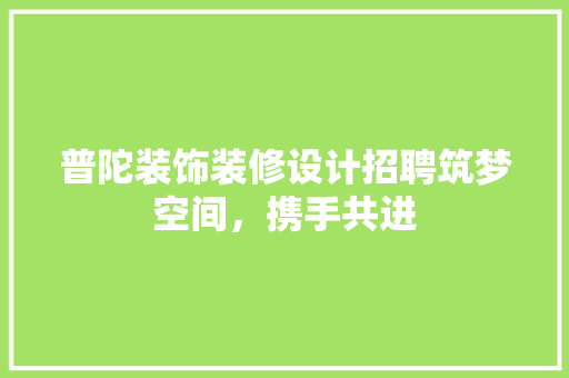 普陀装饰装修设计招聘筑梦空间，携手共进