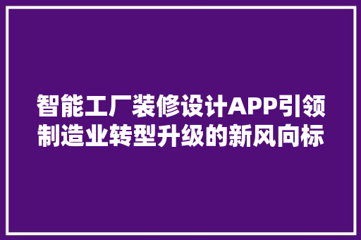 智能工厂装修设计APP引领制造业转型升级的新风向标
