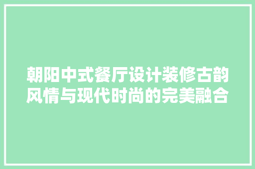 朝阳中式餐厅设计装修古韵风情与现代时尚的完美融合