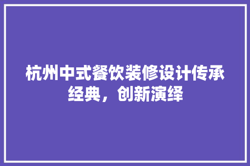 杭州中式餐饮装修设计传承经典，创新演绎