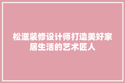 松滋装修设计师打造美好家居生活的艺术匠人 住宅建筑设计
