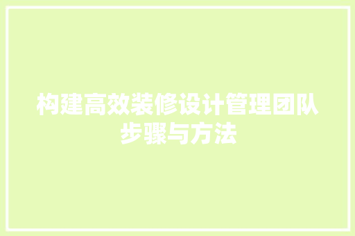 构建高效装修设计管理团队步骤与方法