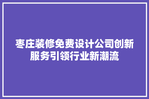 枣庄装修免费设计公司创新服务引领行业新潮流