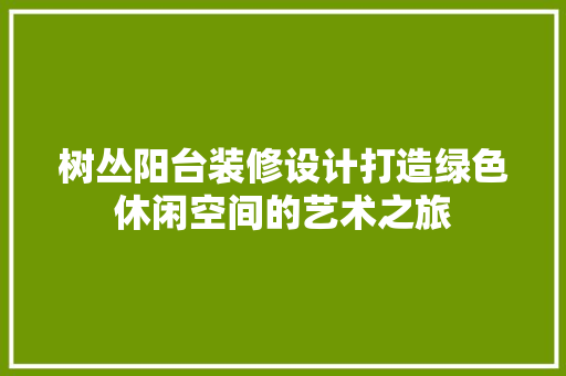 树丛阳台装修设计打造绿色休闲空间的艺术之旅