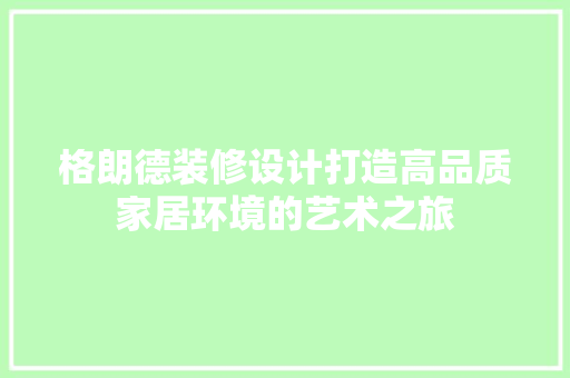 格朗德装修设计打造高品质家居环境的艺术之旅