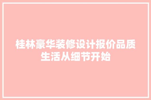 桂林豪华装修设计报价品质生活从细节开始