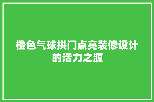 橙色气球拱门点亮装修设计的活力之源