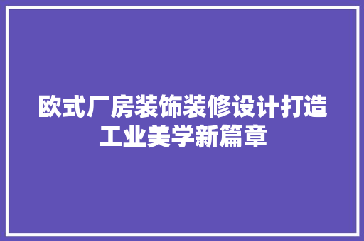 欧式厂房装饰装修设计打造工业美学新篇章