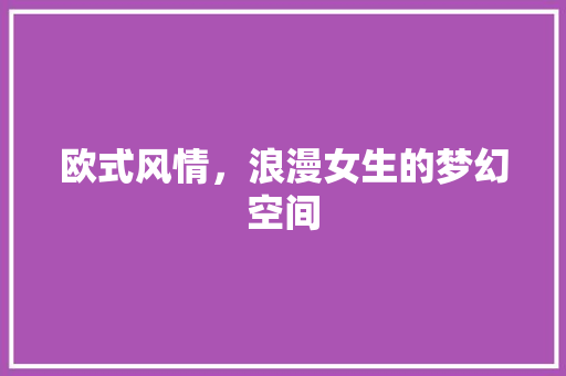 欧式风情，浪漫女生的梦幻空间