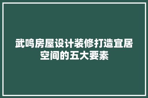 武鸣房屋设计装修打造宜居空间的五大要素
