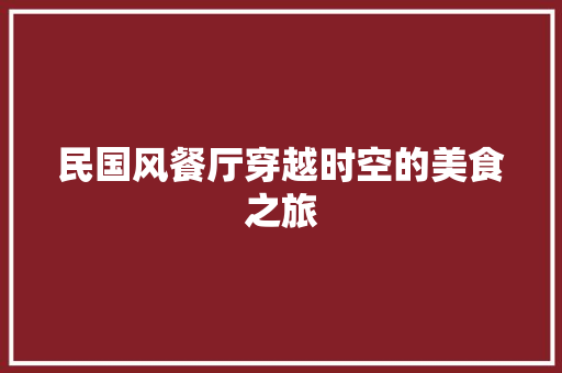 民国风餐厅穿越时空的美食之旅
