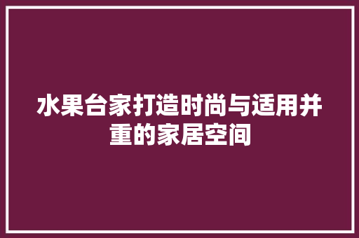 水果台家打造时尚与适用并重的家居空间