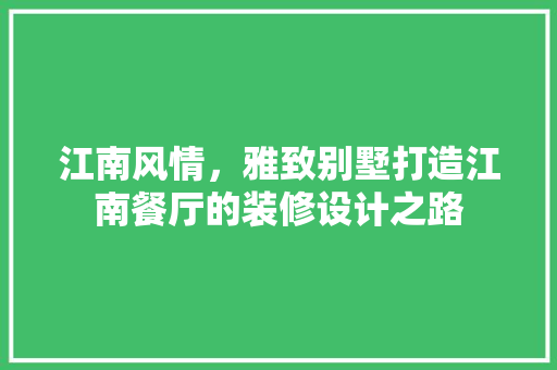 江南风情，雅致别墅打造江南餐厅的装修设计之路