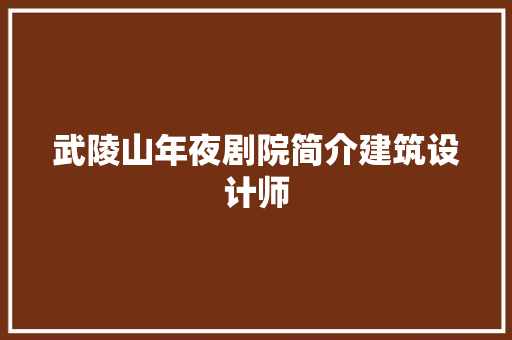 武陵山年夜剧院简介建筑设计师