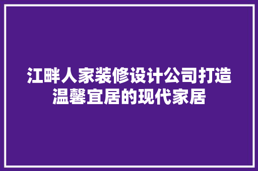 江畔人家装修设计公司打造温馨宜居的现代家居