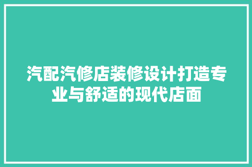 汽配汽修店装修设计打造专业与舒适的现代店面 设计原则
