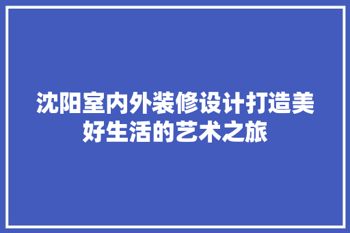 沈阳室内外装修设计打造美好生活的艺术之旅