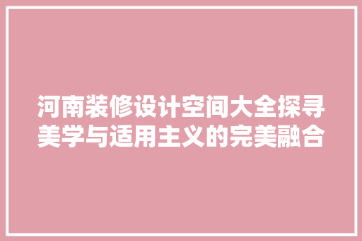 河南装修设计空间大全探寻美学与适用主义的完美融合