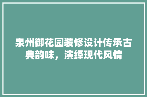泉州御花园装修设计传承古典韵味，演绎现代风情