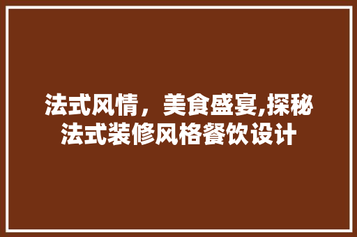 法式风情，美食盛宴,探秘法式装修风格餐饮设计