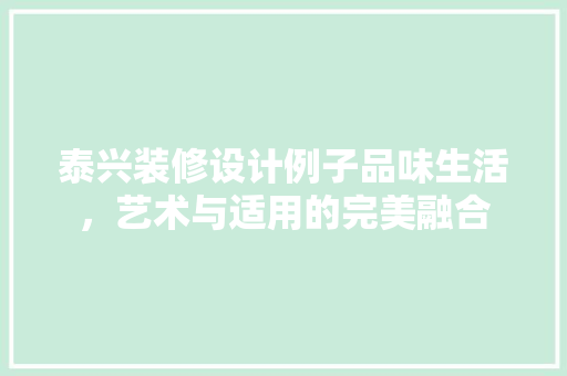 泰兴装修设计例子品味生活，艺术与适用的完美融合