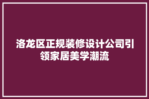 洛龙区正规装修设计公司引领家居美学潮流 施工技术
