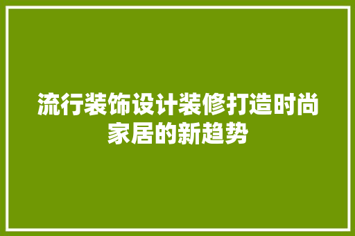 流行装饰设计装修打造时尚家居的新趋势
