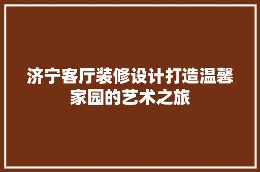 济宁客厅装修设计打造温馨家园的艺术之旅 常用设备