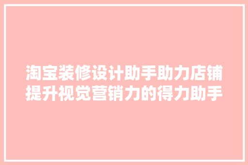 淘宝装修设计助手助力店铺提升视觉营销力的得力助手