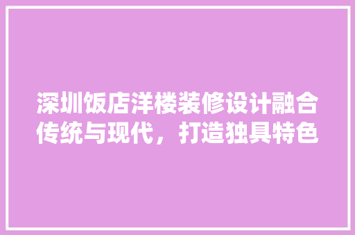 深圳饭店洋楼装修设计融合传统与现代，打造独具特色的餐饮空间