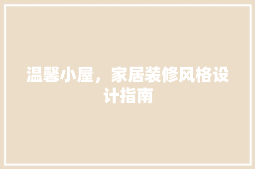 温馨小屋，家居装修风格设计指南